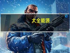 大全能源：董事长徐广福提议使用2亿元-4亿元回购公司股份