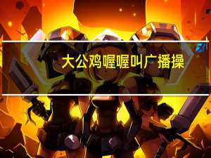 大公鸡喔喔叫广播操（大公鸡喔喔叫广播体操）