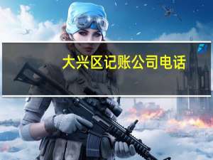 大兴区记账公司电话（大兴区记账公司）