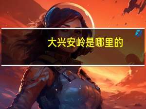 大兴安岭是哪里的