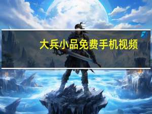 大兵小品免费手机视频（大兵小品免费手机）