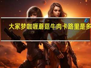 大冢梦咖喱 蘑菇牛肉卡路里是多少