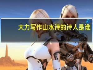 大力写作山水诗的诗人是谁