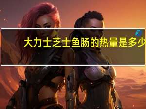 大力士 芝士鱼肠的热量是多少