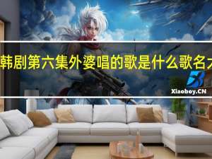 大力女子姜南顺韩剧第六集外婆唱的歌是什么歌名 大力女子姜南顺第二季