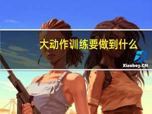 大动作训练要做到什么
