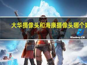 大华摄像头和海康摄像头哪个好