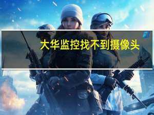 大华监控找不到摄像头
