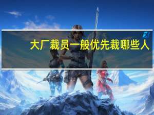 大厂裁员一般优先裁哪些人