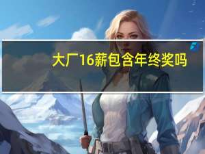 大厂16薪包含年终奖吗