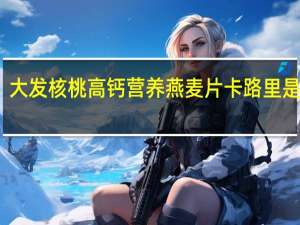 大发 核桃高钙营养燕麦片卡路里是多少