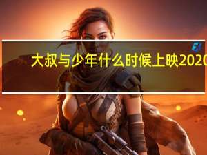 大叔与少年什么时候上映2020（大叔与少年什么时候上映播出）
