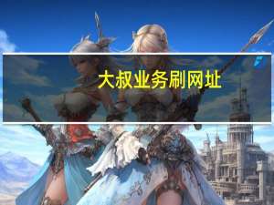 大叔业务刷网址 - qq代网站刷业务免费