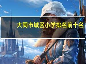 大同市城区小学排名前十名