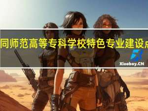 大同师范高等专科学校特色专业建设点有哪些