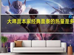 大呷面本家 经典面条的热量是多少