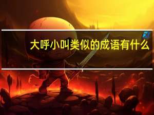 大呼小叫类似的成语有什么