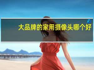 大品牌的家用摄像头哪个好