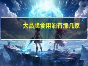 大品牌食用油有那几家