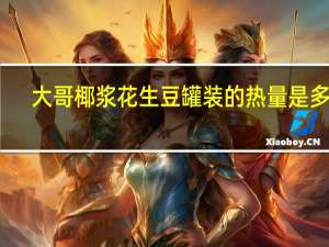 大哥 椰浆花生豆 罐装的热量是多少