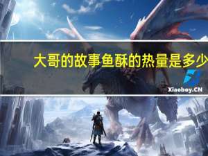 大哥的故事 鱼酥的热量是多少