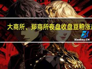 大商所、郑商所夜盘收盘 豆粕涨超2%