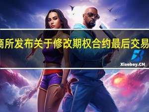 大商所发布关于修改期权合约最后交易日的公告