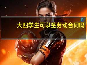 大四学生可以签劳动合同吗