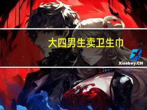 大四男生卖卫生巾（关于大四男生卖卫生巾的介绍）
