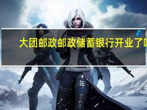 大团邮政邮政储蓄银行开业了吗