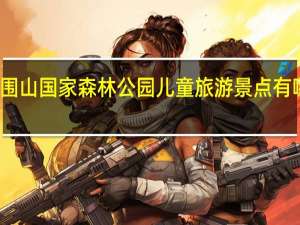 大围山国家森林公园儿童旅游景点有哪些推荐