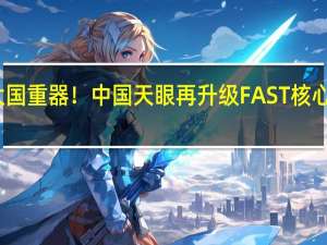 大国重器！中国天眼再升级 FAST核心阵启航