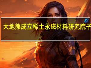 大地熊成立稀土永磁材料研究院子公司