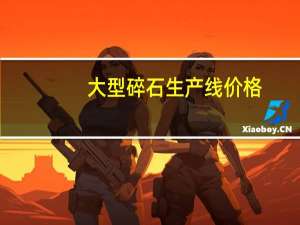 大型碎石生产线价格（碎石生产线价格）
