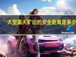 大型露天矿山的安全距离是多少米