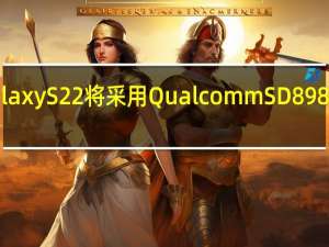 大多数三星GalaxyS22将采用 QualcommSD898而不是Exynos2200