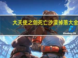 大天使之剑死亡沙漠掉落大全（大天使之剑死亡沙漠掉落什么）