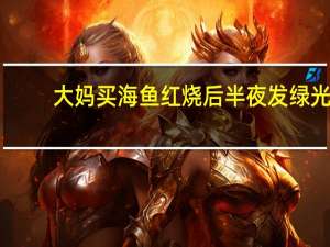 大妈买海鱼红烧后半夜发绿光：专家称无害但不要吃