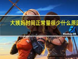大姨妈时间正常量很少什么原因（大姨妈时多时少是怎么回事）