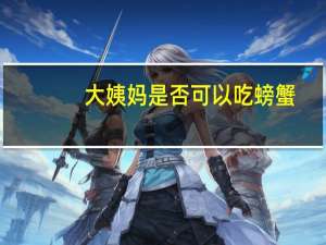 大姨妈是否可以吃螃蟹（大姨妈吃螃蟹了怎么补救）