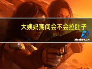 大姨妈期间会不会拉肚子（大姨妈期间会不会怀孕）