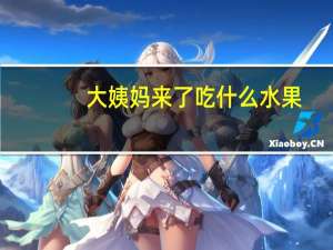 大姨妈来了吃什么水果（大姨妈来了吃什么好些）