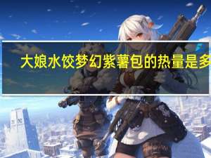 大娘水饺 梦幻紫薯包的热量是多少