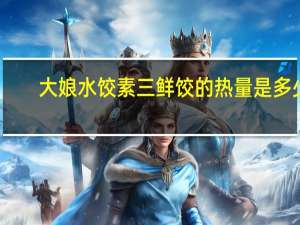 大娘水饺 素三鲜饺的热量是多少