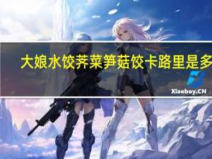 大娘水饺 荠菜笋菇饺卡路里是多少