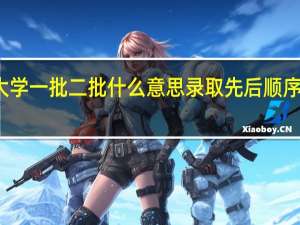 大学一批二批什么意思 录取先后顺序是什么
