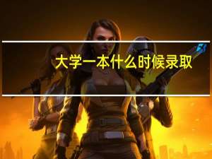 大学一本什么时候录取