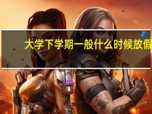 大学下学期一般什么时候放假
