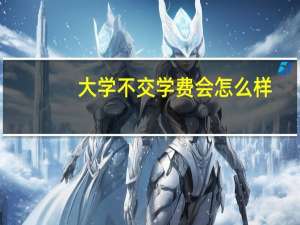 大学不交学费会怎么样