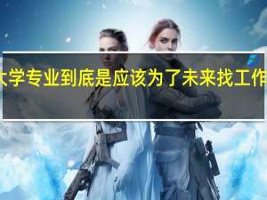 大学专业到底是应该为了未来找工作而选择